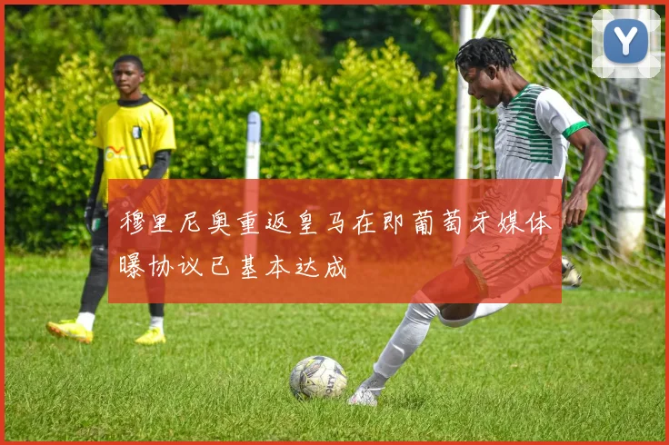 穆里尼奥重返皇马在即葡萄牙媒体曝协议已基本达成