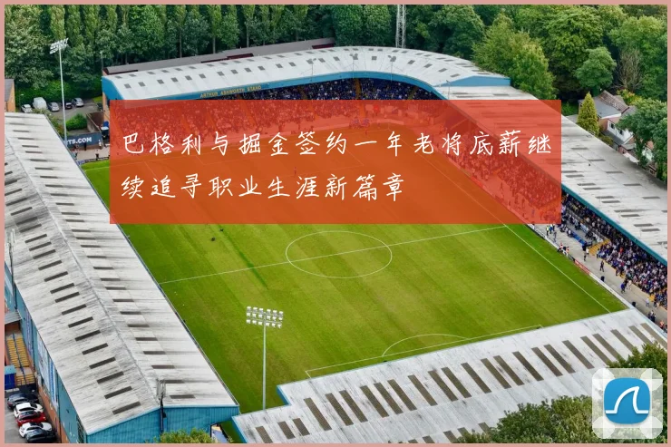 巴格利与掘金签约一年老将底薪继续追寻职业生涯新篇章