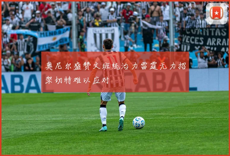 奥尼尔盛赞文班统治力雷霆无力招架切特难以应对