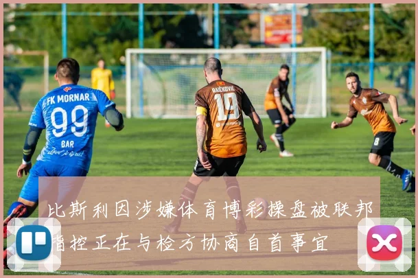 比斯利因涉嫌体育博彩操盘被联邦指控正在与检方协商自首事宜