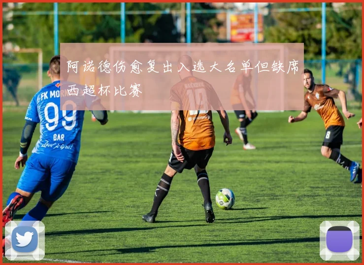 阿诺德伤愈复出入选大名单但缺席西超杯比赛