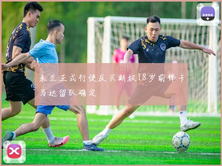 米兰正式行使反买断权18岁前锋卡马达留队确定