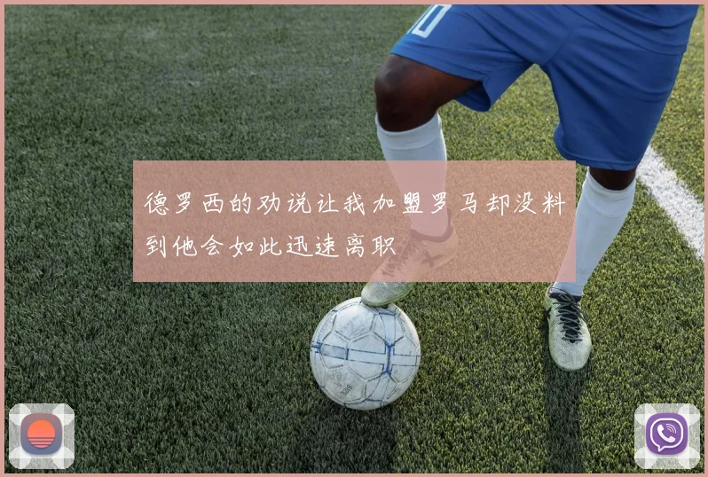 德罗西的劝说让我加盟罗马却没料到他会如此迅速离职
