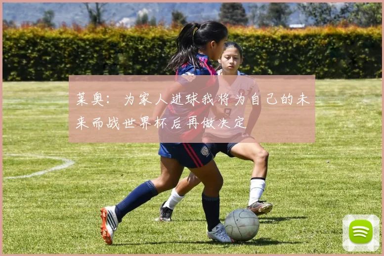 莱奥：为家人进球我将为自己的未来而战世界杯后再做决定