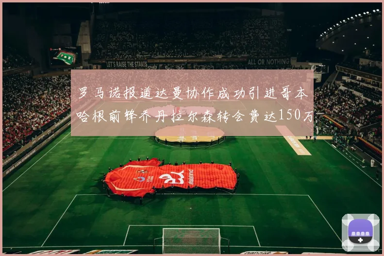 罗马诺报道达曼协作成功引进哥本哈根前锋乔丹拉尔森转会费达150万美元