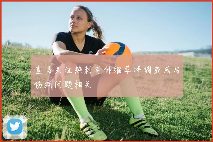 皇马关注热刺可伸缩草坪调查或与伤病问题相关