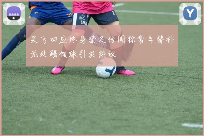 吴飞回应终身禁足传闻称常年替补无处踢假球引发热议