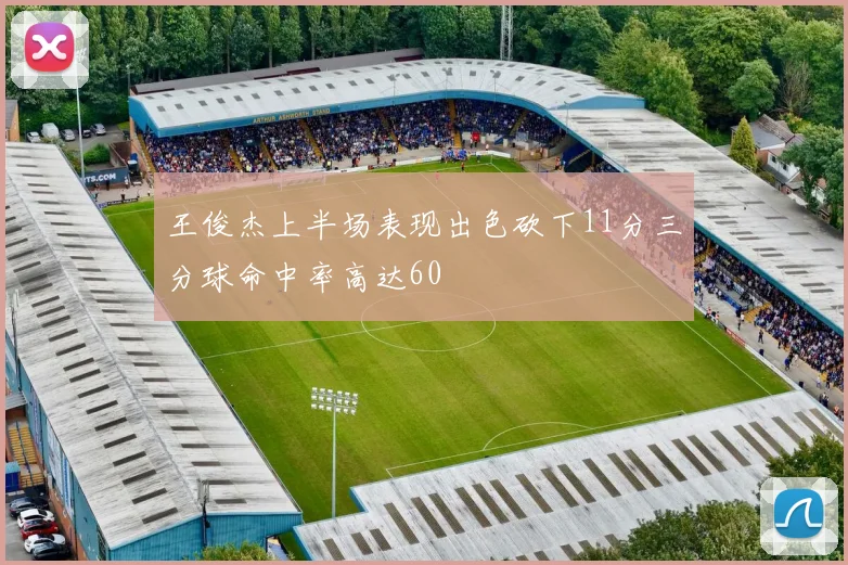 王俊杰上半场表现出色砍下11分三分球命中率高达60