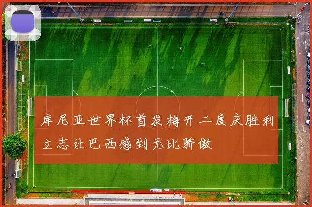 库尼亚世界杯首发梅开二度庆胜利立志让巴西感到无比骄傲